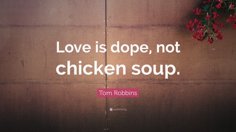 Tom Robbins Quote: “Love is dope, not chicken soup.”