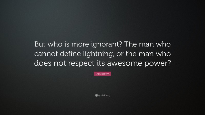 Dan Brown Quote: “But who is more ignorant? The man who cannot define lightning, or the man who does not respect its awesome power?”