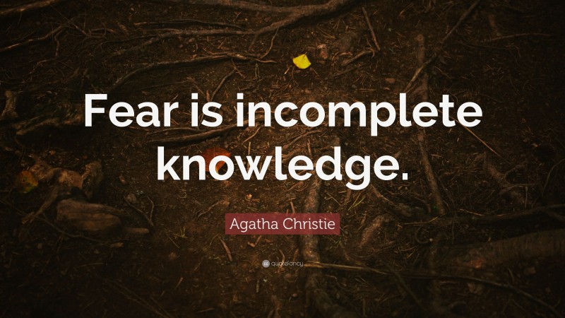 Agatha Christie Quote: “Fear is incomplete knowledge.”