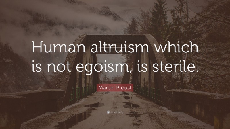 Marcel Proust Quote: “Human altruism which is not egoism, is sterile.”