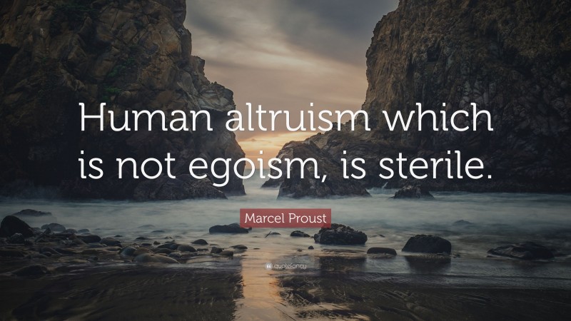 Marcel Proust Quote: “Human altruism which is not egoism, is sterile.”