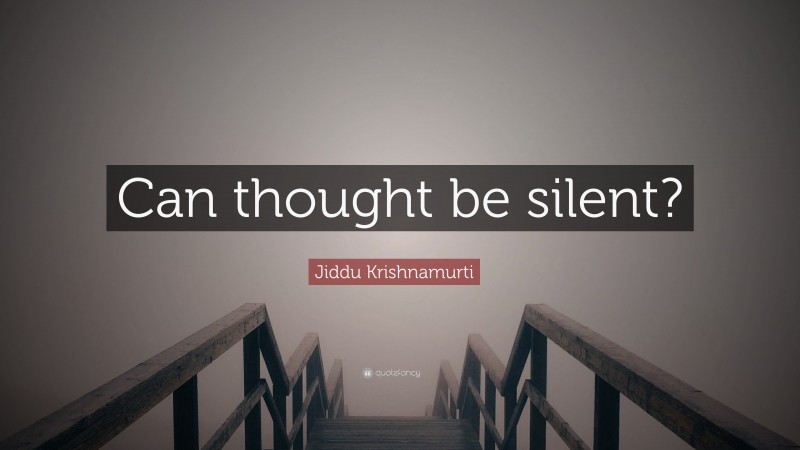 Jiddu Krishnamurti Quote: “Can thought be silent?”