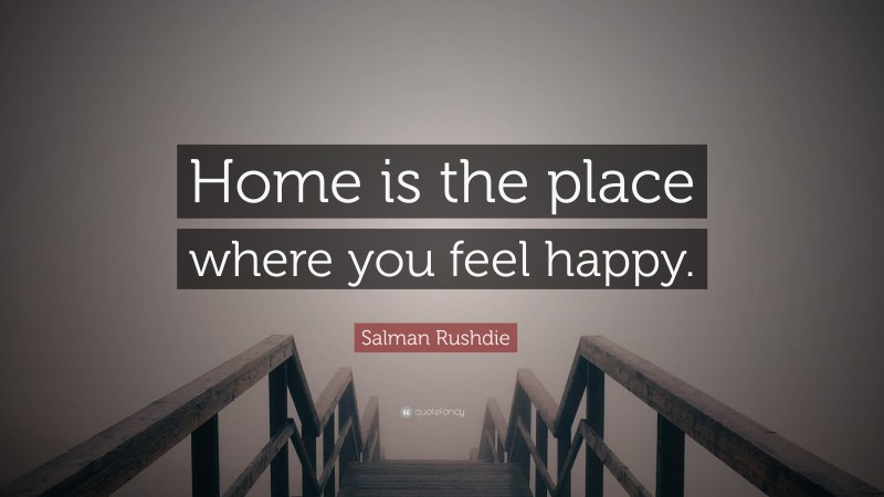 Salman Rushdie Quote: “Home is the place where you feel happy.”