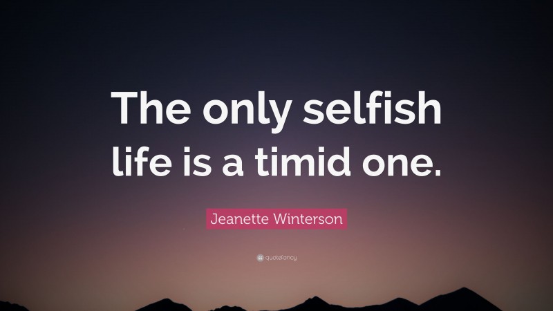 Jeanette Winterson Quote: “The only selfish life is a timid one.”