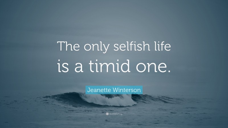 Jeanette Winterson Quote: “The only selfish life is a timid one.”