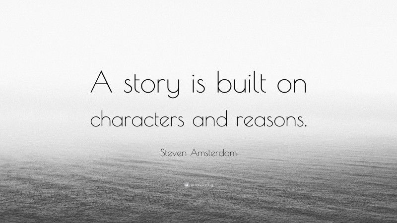 Steven Amsterdam Quote: “A story is built on characters and reasons.”