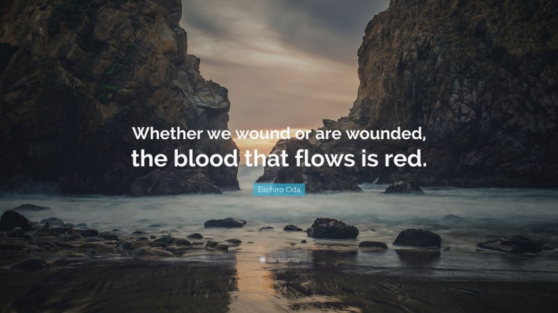 Eiichiro Oda Quote: “Whether we wound or are wounded, the blood that flows is red.”