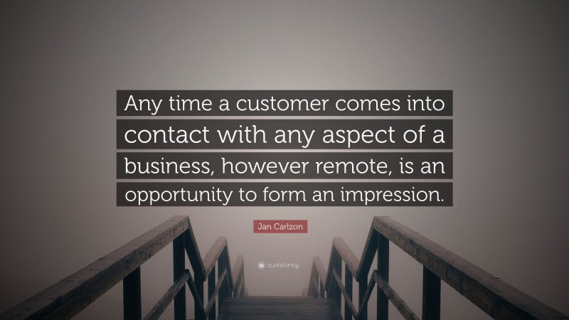 Jan Carlzon Quote: “Any time a customer comes into contact with any aspect of a business, however remote, is an opportunity to form an impression.”