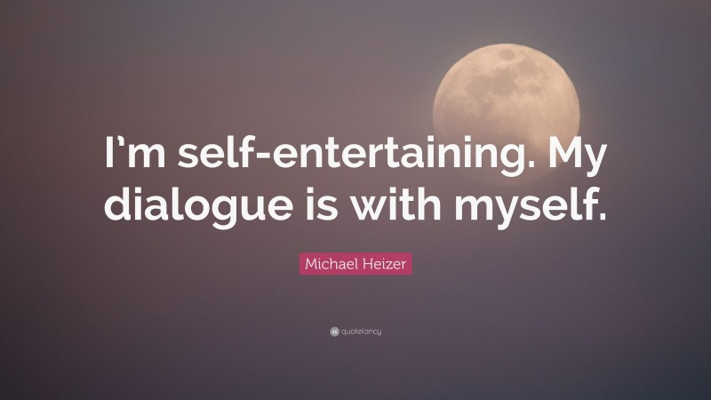 Michael Heizer Quote: “I’m self-entertaining. My dialogue is with myself.”