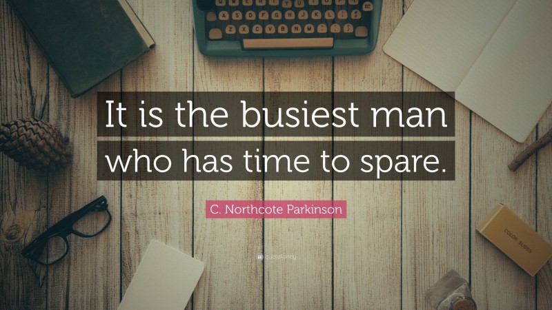 C. Northcote Parkinson Quote: “It is the busiest man who has time to spare.”