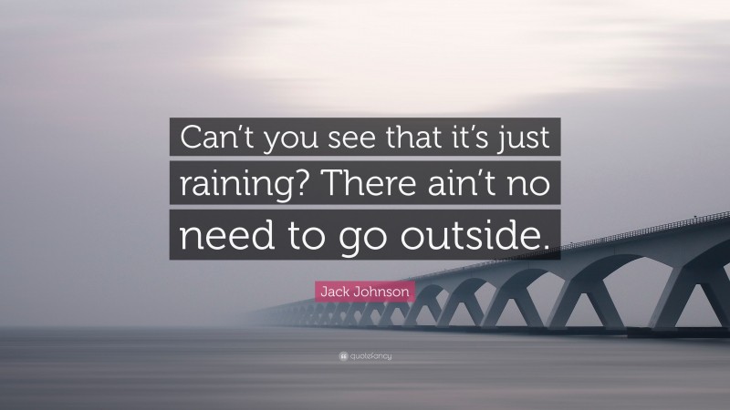 Jack Johnson Quote: “Can’t you see that it’s just raining? There ain’t no need to go outside.”