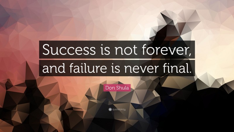 Don Shula Quote: “Success is not forever, and failure is never final.”