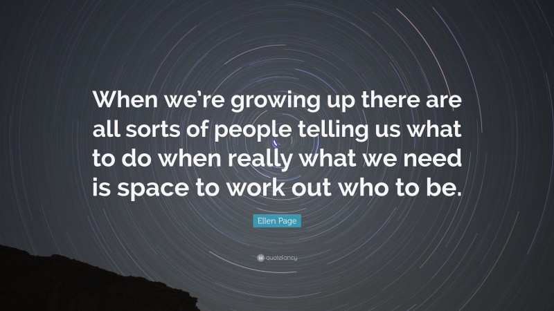 Ellen Page Quote: “When we’re growing up there are all sorts of people telling us what to do when really what we need is space to work out who to be.”