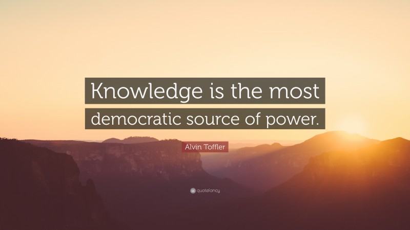 Alvin Toffler Quote: “Knowledge is the most democratic source of power.”