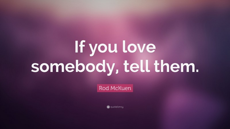 Rod McKuen Quote: “If you love somebody, tell them.”