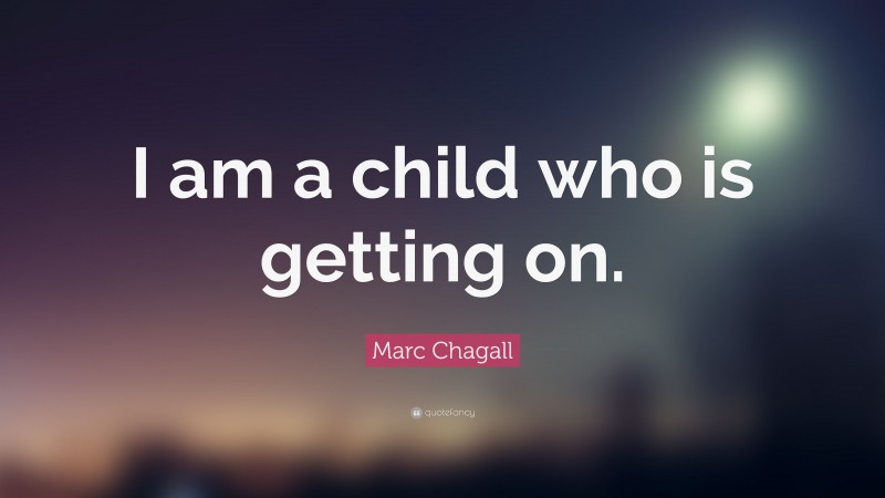 Marc Chagall Quote: “I am a child who is getting on.”