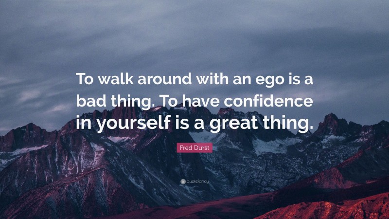 Fred Durst Quote: “To walk around with an ego is a bad thing. To have confidence in yourself is a great thing.”