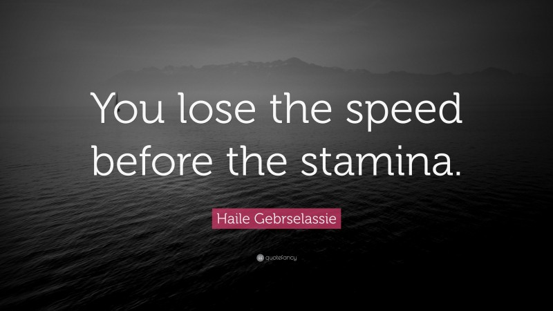 Haile Gebrselassie Quote: “You lose the speed before the stamina.”
