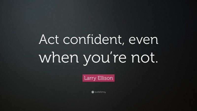 Larry Ellison Quote: “Act confident, even when you’re not.”