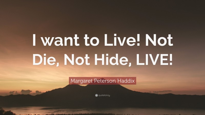 Margaret Peterson Haddix Quote: “I want to Live! Not Die, Not Hide, LIVE!”