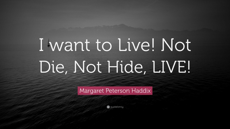 Margaret Peterson Haddix Quote: “I want to Live! Not Die, Not Hide, LIVE!”
