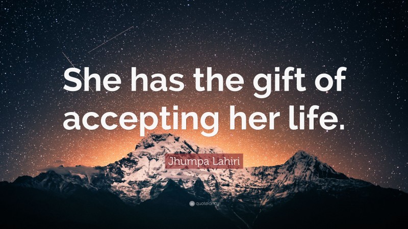 Jhumpa Lahiri Quote: “She has the gift of accepting her life.”
