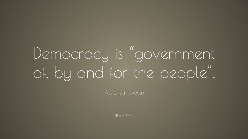 Abraham Lincoln Quote: “Democracy is “government of, by and for the ...