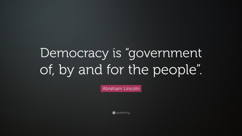 Abraham Lincoln Quote: “Democracy is “government of, by and for the people”.”