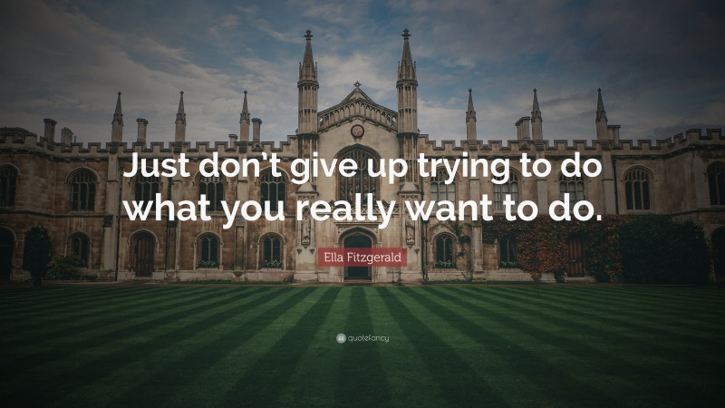 Ella Fitzgerald Quote: “Just don’t give up trying to do what you really want to do.”