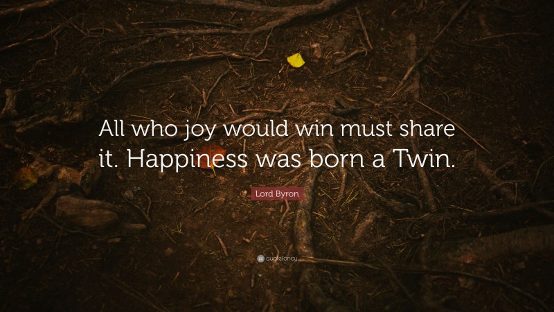 Lord Byron Quote: “All who joy would win must share it. Happiness was born a Twin.”
