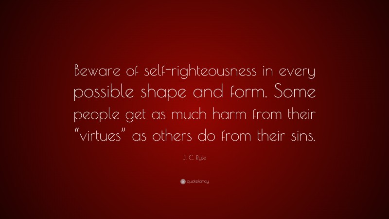 J. C. Ryle Quote: “Beware of self-righteousness in every possible shape and form. Some people get as much harm from their “virtues” as others do from their sins.”