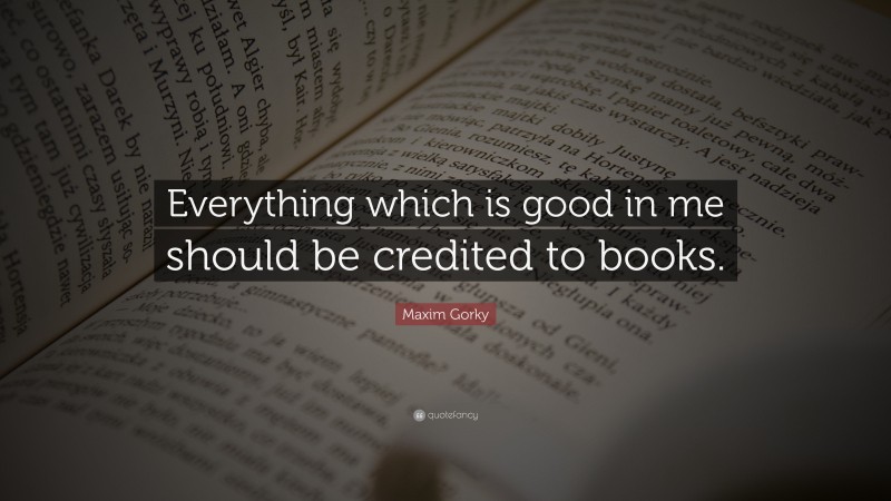 Maxim Gorky Quote: “Everything which is good in me should be credited to books.”