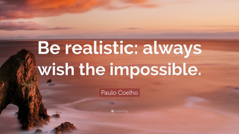 Paulo Coelho Quote: “Be realistic: always wish the impossible.”