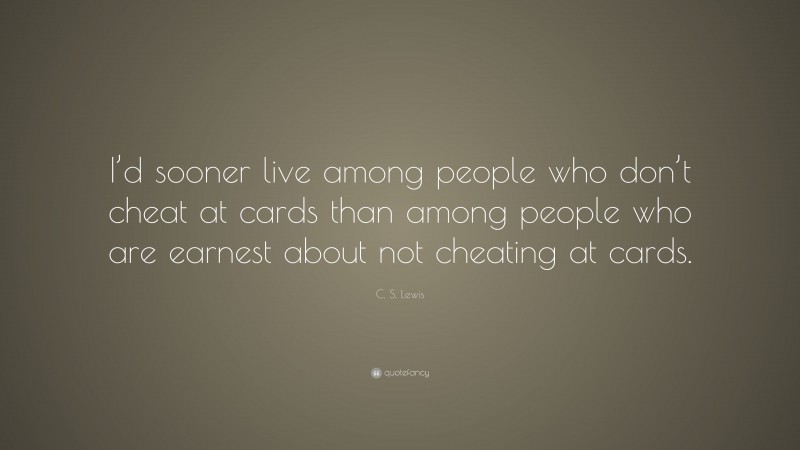 C. S. Lewis Quote: “I’d sooner live among people who don’t cheat at cards than among people who are earnest about not cheating at cards.”