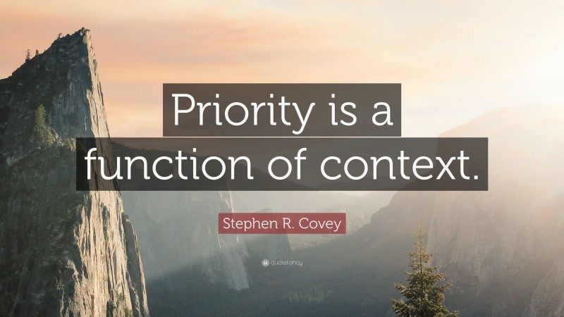 Stephen R. Covey Quote: “Priority is a function of context.”