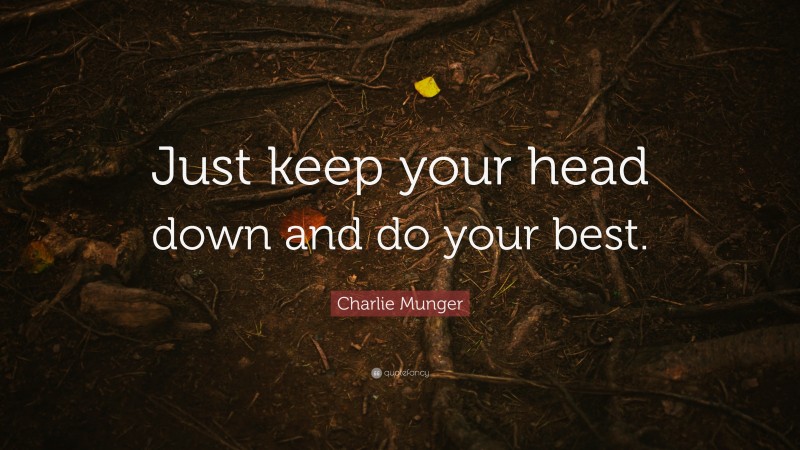 Charlie Munger Quote: “Just keep your head down and do your best.”