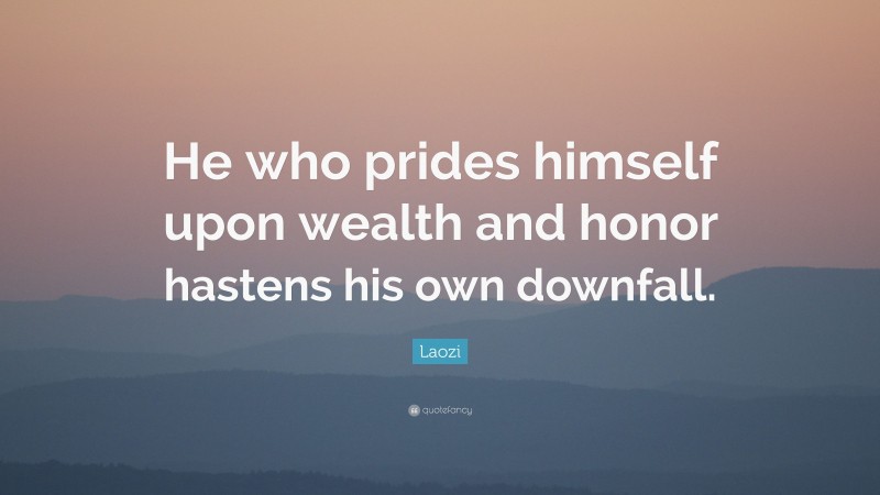 Laozi Quote: “He who prides himself upon wealth and honor hastens his own downfall.”