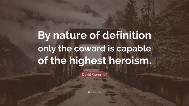 David Gemmell Quote: “By nature of definition only the coward is capable of the highest heroism.”