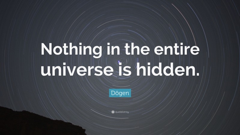 Dōgen Quote: “Nothing in the entire universe is hidden.”