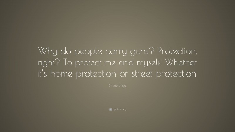 Snoop Dogg Quote: “Why do people carry guns? Protection, right? To protect me and myself. Whether it’s home protection or street protection.”