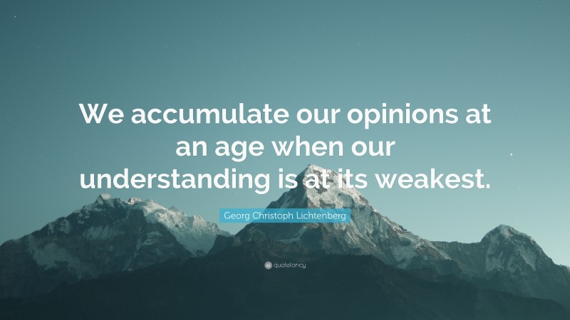 Georg Christoph Lichtenberg Quote: “We accumulate our opinions at an age when our understanding is at its weakest.”