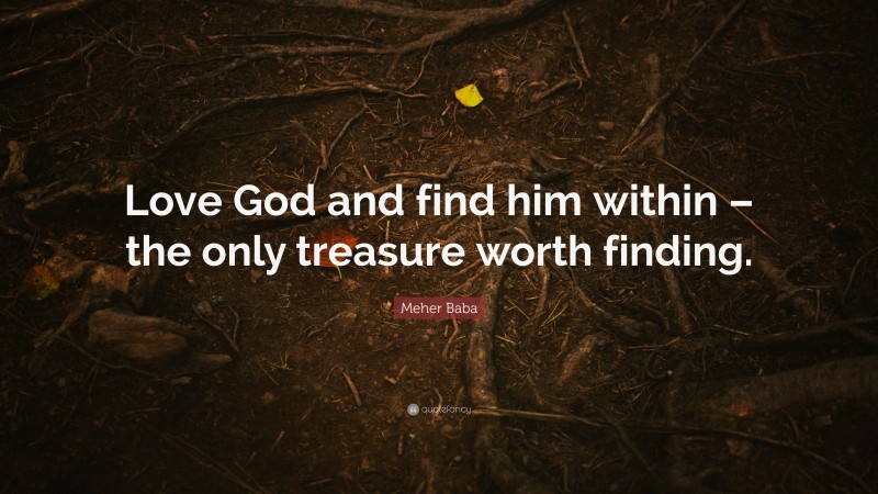 Meher Baba Quote: “Love God and find him within – the only treasure worth finding.”