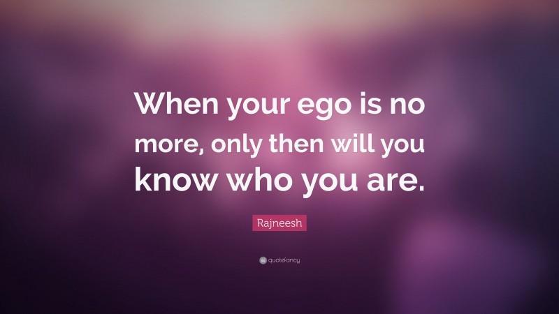Rajneesh Quote: “When your ego is no more, only then will you know who you are.”