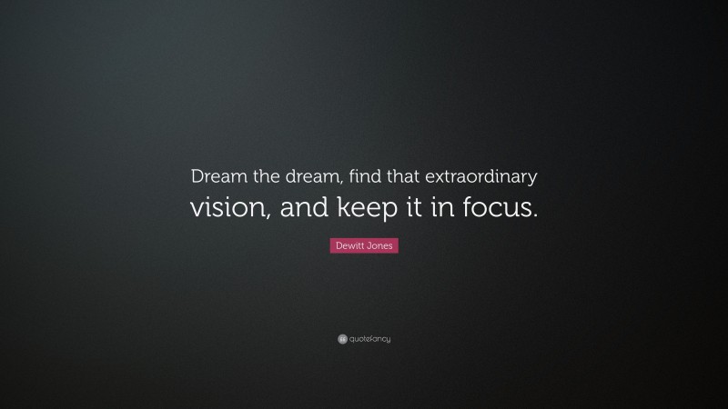 Dewitt Jones Quote: “Dream the dream, find that extraordinary vision, and keep it in focus.”