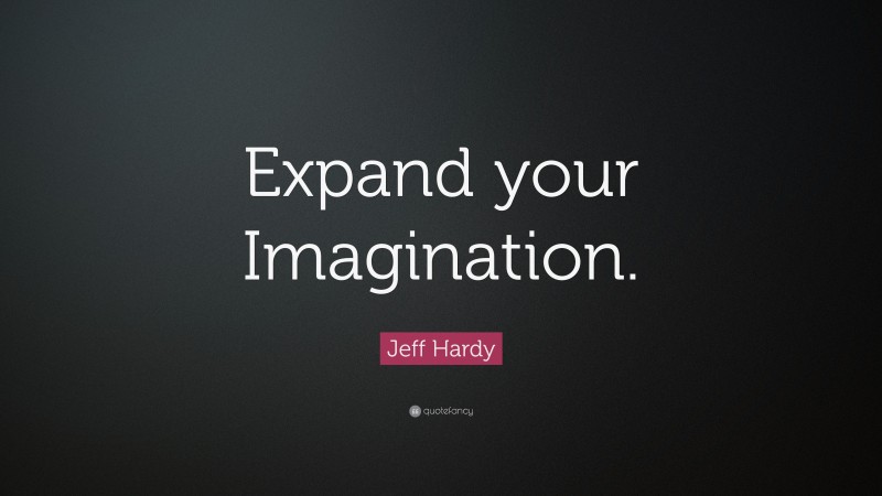 Jeff Hardy Quote: “Expand your Imagination.”