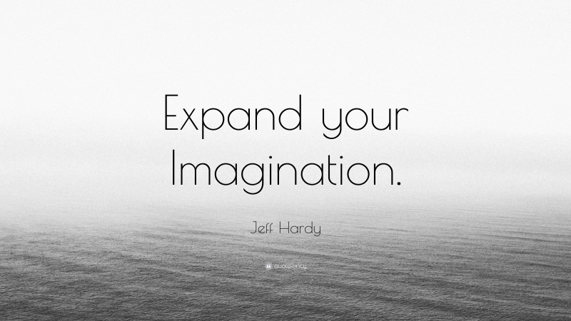Jeff Hardy Quote: “Expand your Imagination.”