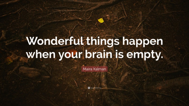 Maira Kalman Quote: “Wonderful things happen when your brain is empty.”