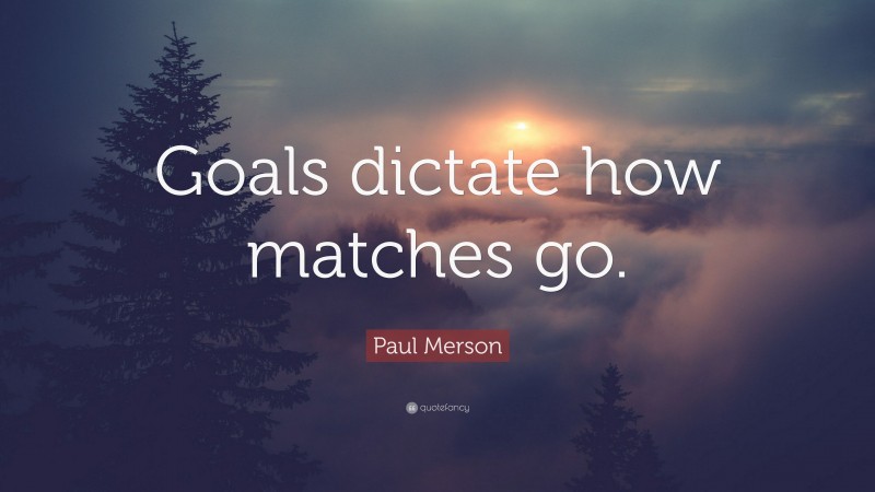 Paul Merson Quote: “Goals dictate how matches go.”