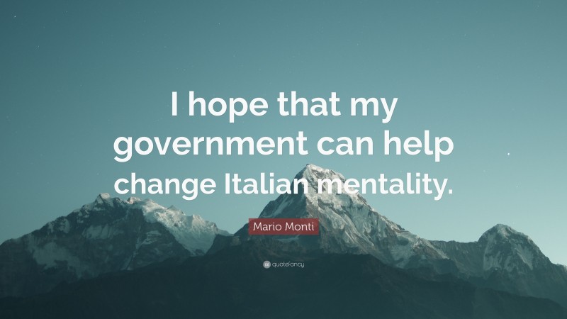 Mario Monti Quote: “I hope that my government can help change Italian mentality.”