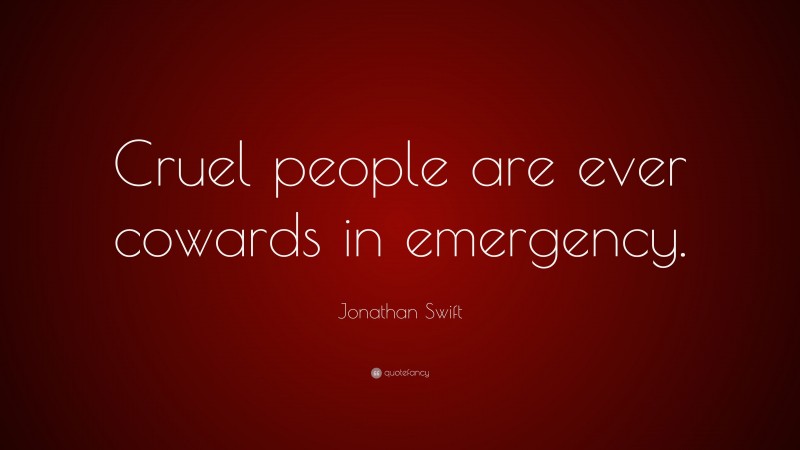 Jonathan Swift Quote: “Cruel people are ever cowards in emergency.”
